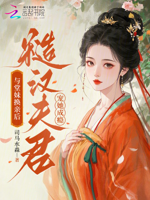 与堂妹换亲后糙汉夫君宠她成瘾