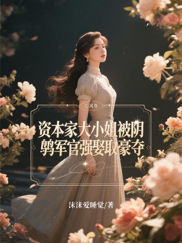 资本家大小姐被阴鸷军官强娶豪夺